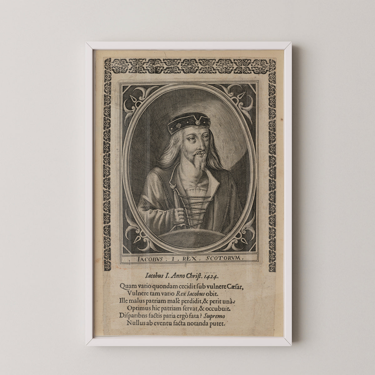 James I, King of Scotland male portrait with ornamental border and Latin inscription, white frame