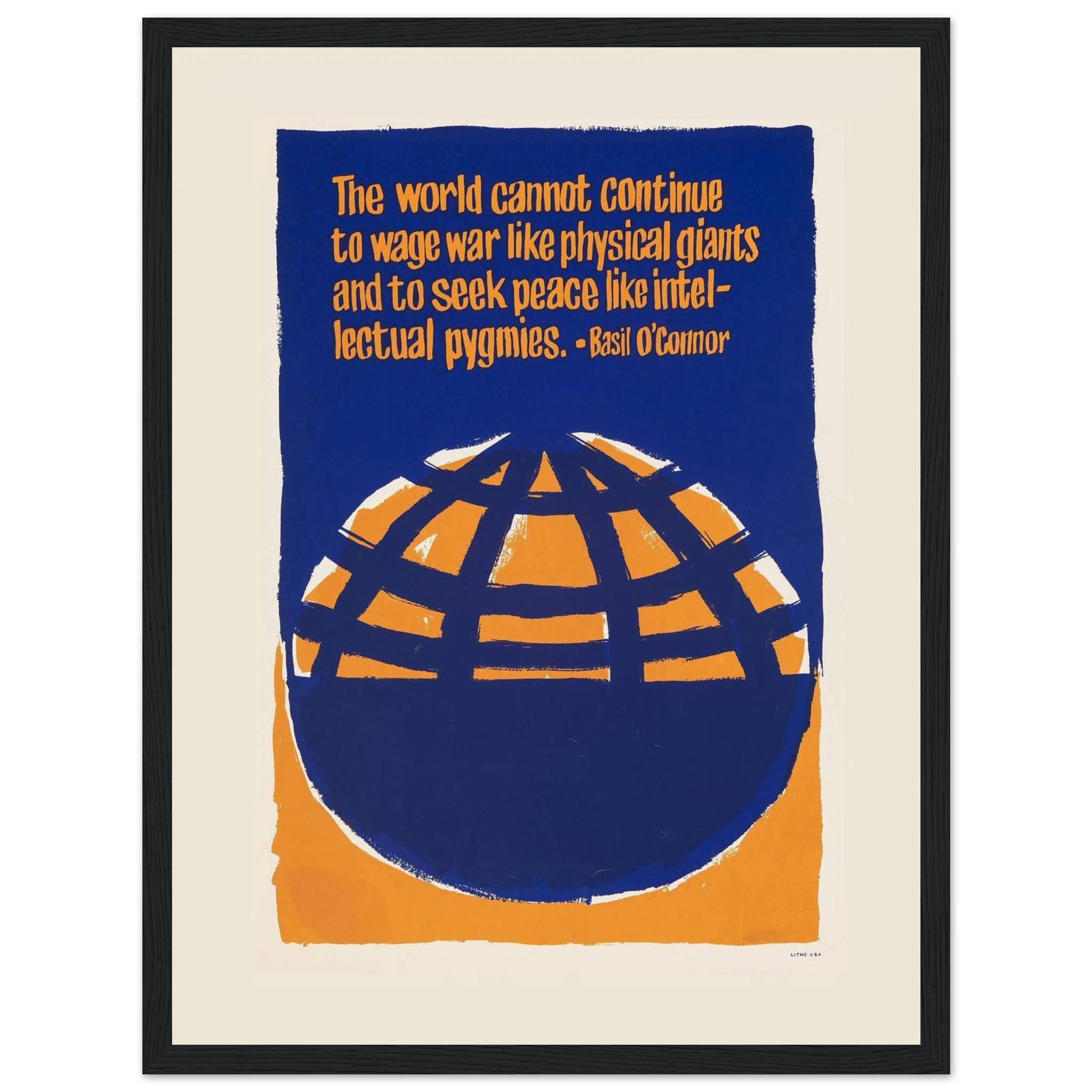 Make a bold statement with this Basil O'Connor peace poster, featuring the thought-provoking quote: “The world cannot continue to wage war like physical giants and to seek peace like intellectual pygmies.” This impactful message, urging a deeper and more thoughtful approach to achieving peace, is perfect for anyone passionate about social justice, global harmony, and promoting intellectual dialogue. Whether you’re a collector of peace art, activist wall decor, or just looking for a piece that encourages ref